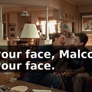 In your face, Malcolm. In your face.
