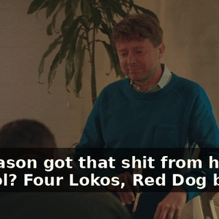 See Jason got that shit from high school? Four Lokos, Red Dog beers.