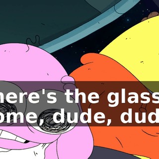There's the glass dome, dude, dude.