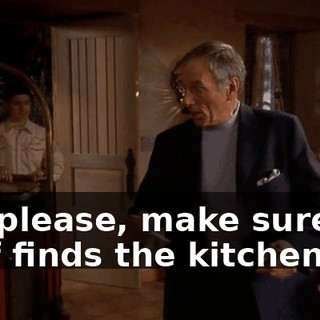 Uh, please, make sure my chef finds the kitchen.