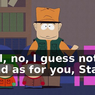 Well, no, I guess not. - And as for you, Stan...