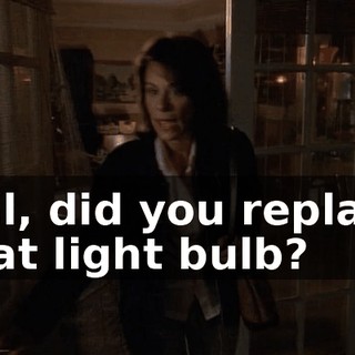 Hal, did you replace that light bulb?
