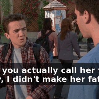 - Did you actually call her that? - Hey, I didn't make her fat.