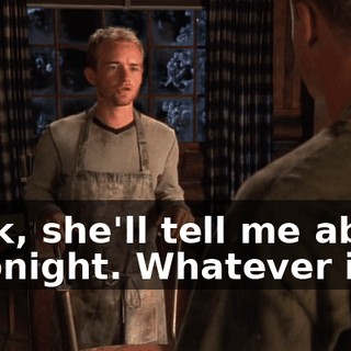 Look, she'll tell me about it tonight. Whatever it is.