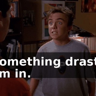 - Something drastic. - I'm in.