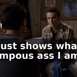 It just shows what a pompous ass I am.