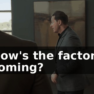 How's the factory coming?
