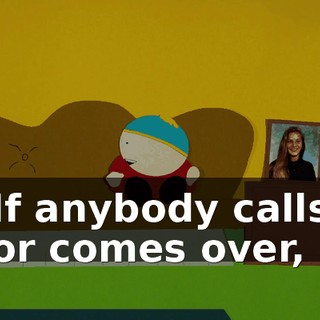 If anybody calls or comes over,