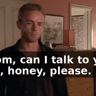 - Mom, can I talk to you? - No, honey, please.