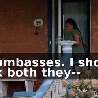 - Dumbasses. I should kick both they--