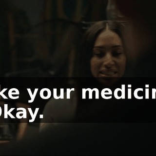 Take your medicine. - Okay.