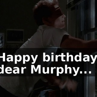 ♪ Happy birthday, dear Murphy... ♪