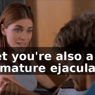 I bet you're also a premature ejaculator.