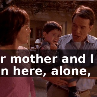 your mother and I will be in here, alone,