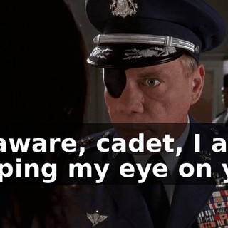 Be aware, cadet, I am keeping my eye on you.