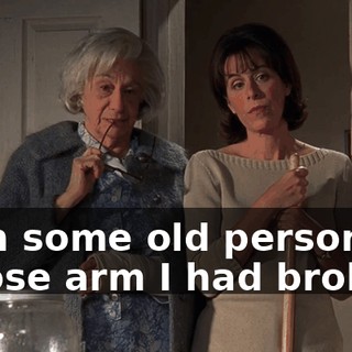 with some old person whose arm I had broken.