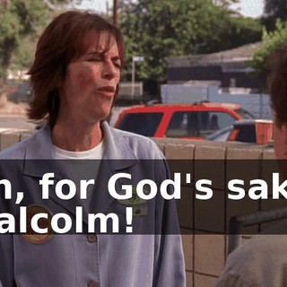 Oh, for God's sake, Malcolm!