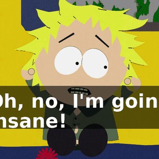 Oh, no, I'm going insane!