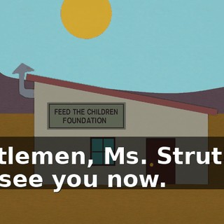 Gentlemen, Ms. Struthers can see you now.