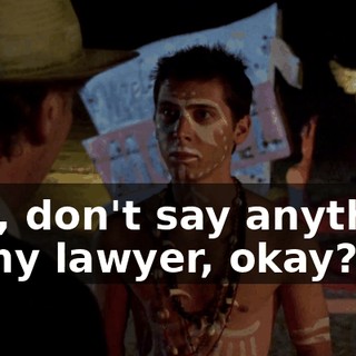 Hey, don't say anything to my lawyer, okay?