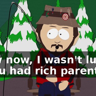 Now now, I wasn't lucky. - You had rich parents.