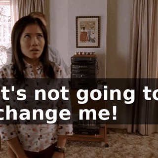It's not going to change me!