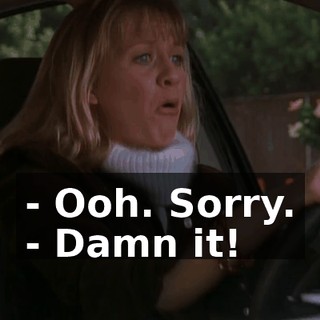 - Ooh. Sorry. - Damn it!