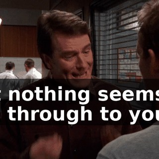 but nothing seems to get through to you.