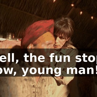 Well, the fun stops now, young man!
