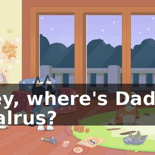 Hey, where's Daddy Walrus?