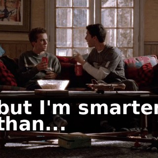 but I'm smarter than...