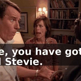 Abe, you have got to tell Stevie.