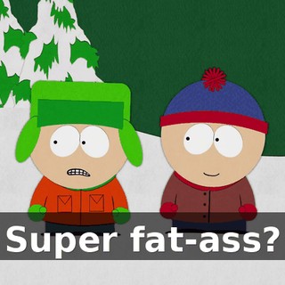 Super fat-ass?