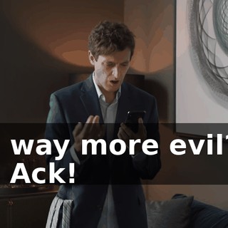 - way more evil? - Ack!