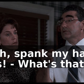 - Oh, spank my hairy ass! - What's that?