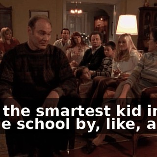He's the smartest kid in our whole school by, like, a lot.