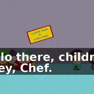 Hello there, children. - Hey, Chef.