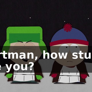 Cartman, how stupid are you?