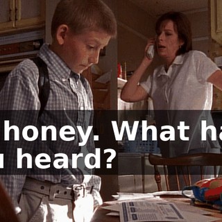 Hi, honey. What have you heard?