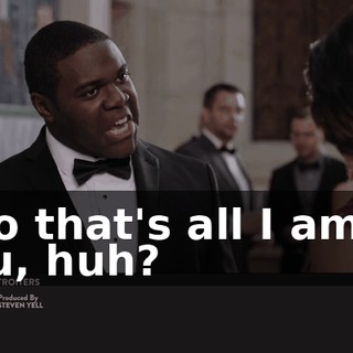 - So that's all I am to you, huh?