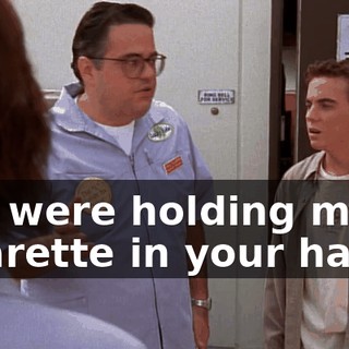 you were holding my lit cigarette in your hand,