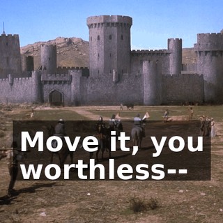 Move it, you worthless--