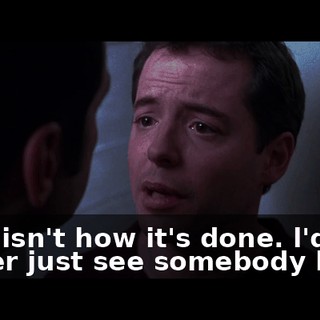 That isn't how it's done. l'd rather just see somebody l like.