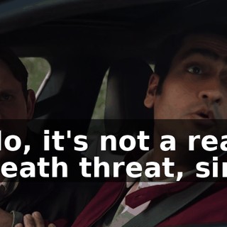 No, it's not a real death threat, sir.