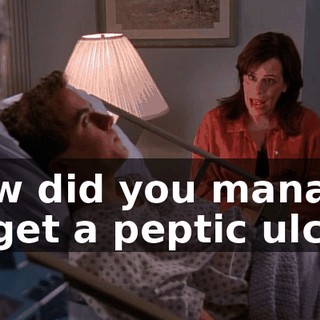 How did you manage to get a peptic ulcer?