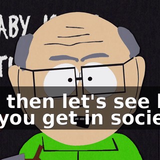 and then let's see how far you get in society.