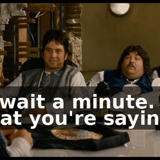 So wait a minute. What you're saying...
