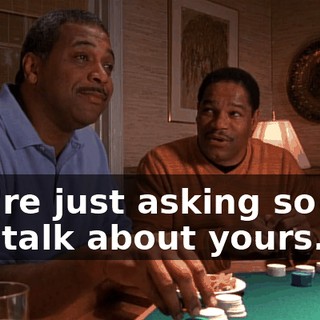 You're just asking so you can talk about yours.