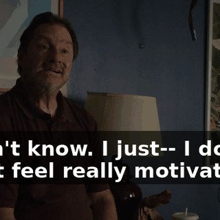 I don't know. I just-- I don't-- I just feel really motivated