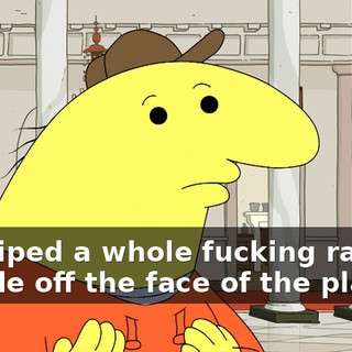 He wiped a whole fucking race of people off the face of the planet.